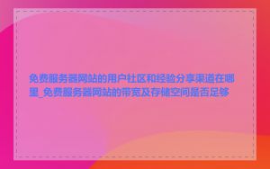 免费服务器网站的用户社区和经验分享渠道在哪里_免费服务器网站的带宽及存储空间是否足够