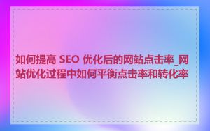 如何提高 SEO 优化后的网站点击率_网站优化过程中如何平衡点击率和转化率