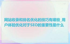 网站收录和排名优化的技巧有哪些_用户体验优化对于SEO的重要性是什么