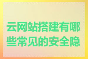 云网站搭建有哪些常见的安全隐患