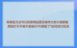 有哪些方法可以检查网站是否被伟大防火墙屏蔽_网站打不开是不是被GFW屏蔽了?如何进行检测