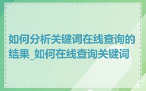 如何分析关键词在线查询的结果_如何在线查询关键词