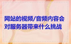网站的视频/音频内容会对服务器带来什么挑战