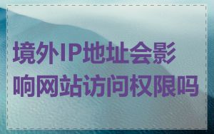 境外IP地址会影响网站访问权限吗