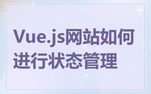 Vue.js网站如何进行状态管理