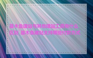 基木鱼建站与其他建站工具有什么区别_基木鱼建站支持哪些付款方式