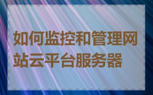 如何监控和管理网站云平台服务器