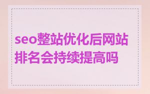 seo整站优化后网站排名会持续提高吗