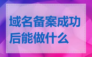 域名备案成功后能做什么