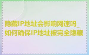隐藏IP地址会影响网速吗_如何确保IP地址被完全隐藏