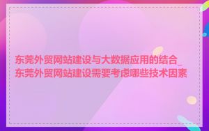 东莞外贸网站建设与大数据应用的结合_东莞外贸网站建设需要考虑哪些技术因素