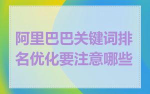 阿里巴巴关键词排名优化要注意哪些