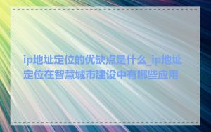 ip地址定位的优缺点是什么_ip地址定位在智慧城市建设中有哪些应用