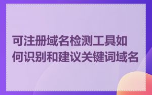 可注册域名检测工具如何识别和建议关键词域名