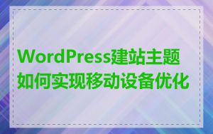 WordPress建站主题如何实现移动设备优化