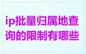 ip批量归属地查询的限制有哪些