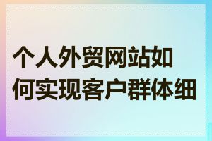 个人外贸网站如何实现客户群体细分
