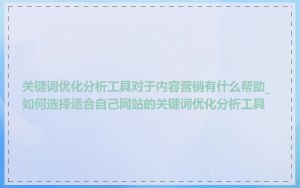 关键词优化分析工具对于内容营销有什么帮助_如何选择适合自己网站的关键词优化分析工具
