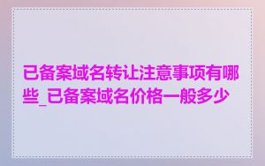 已备案域名转让注意事项有哪些_已备案域名价格一般多少