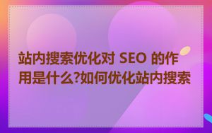 站内搜索优化对 SEO 的作用是什么?如何优化站内搜索