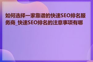 如何选择一家靠谱的快速SEO排名服务商_快速SEO排名的注意事项有哪些
