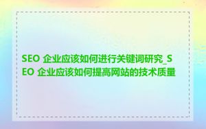 SEO 企业应该如何进行关键词研究_SEO 企业应该如何提高网站的技术质量
