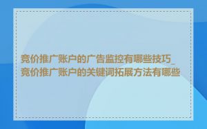竞价推广账户的广告监控有哪些技巧_竞价推广账户的关键词拓展方法有哪些