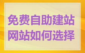 免费自助建站网站如何选择