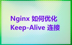 Nginx 如何优化 Keep-Alive 连接