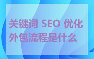关键词 SEO 优化外包流程是什么