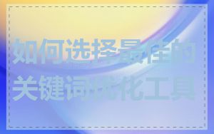 如何选择最佳的关键词优化工具