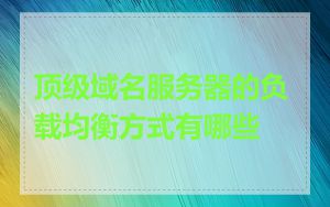 顶级域名服务器的负载均衡方式有哪些