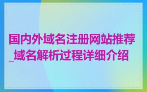 国内外域名注册网站推荐_域名解析过程详细介绍