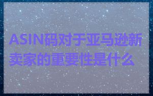 ASIN码对于亚马逊新卖家的重要性是什么