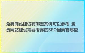 免费网站建设有哪些案例可以参考_免费网站建设需要考虑的SEO因素有哪些