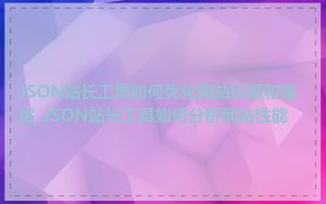 JSON站长工具如何优化网站标题和描述_JSON站长工具如何分析网站性能