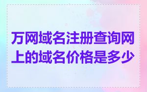 万网域名注册查询网上的域名价格是多少