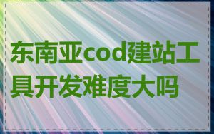 东南亚cod建站工具开发难度大吗