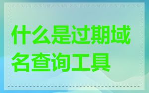 什么是过期域名查询工具