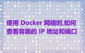 使用 Docker 网络时,如何查看容器的 IP 地址和端口