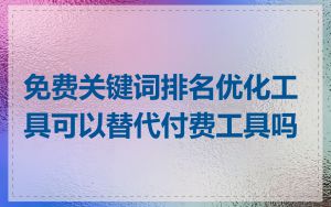 免费关键词排名优化工具可以替代付费工具吗