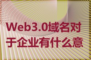 Web3.0域名对于企业有什么意义