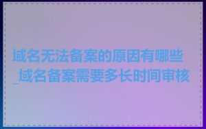域名无法备案的原因有哪些_域名备案需要多长时间审核