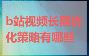 b站视频长期优化策略有哪些