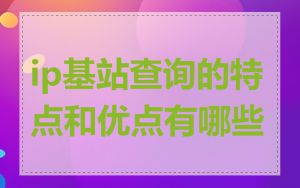 ip基站查询的特点和优点有哪些