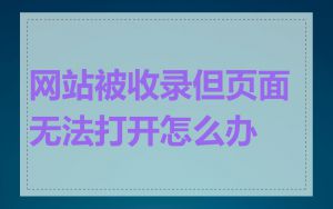 网站被收录但页面无法打开怎么办