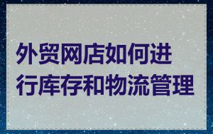 外贸网店如何进行库存和物流管理