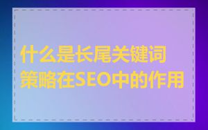 什么是长尾关键词策略在SEO中的作用