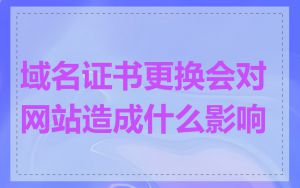 域名证书更换会对网站造成什么影响