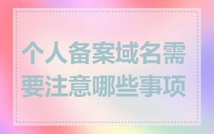 个人备案域名需要注意哪些事项